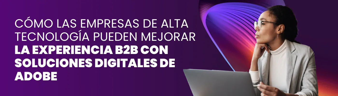 Cómo las empresas de alta tecnología pueden mejorar la experiencia B2B con soluciones digitales de Adobe