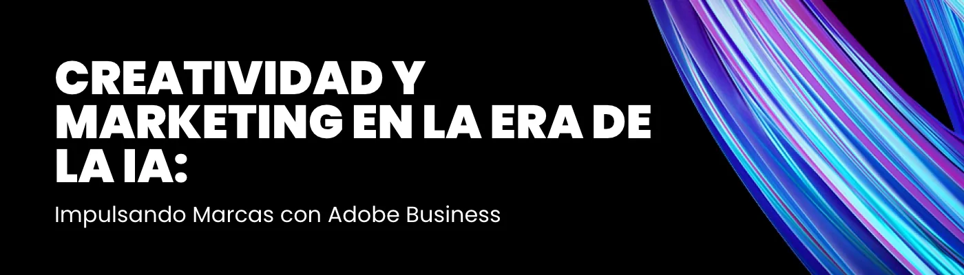 Creatividad y Marketing en la Era de la IA: Impulsando Marcas con Adobe Business