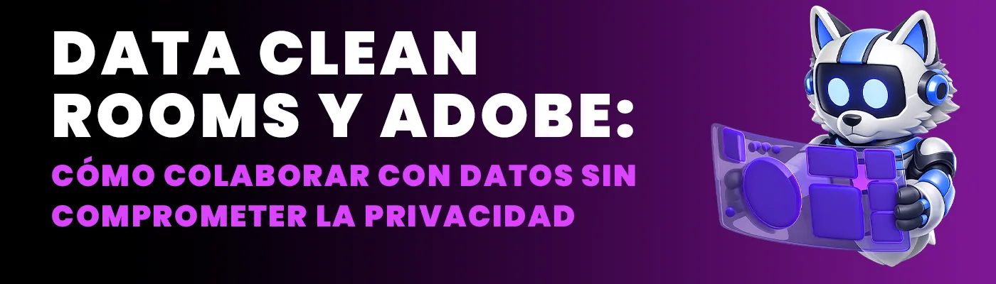 Data Clean Rooms y Adobe: cómo colaborar con datos sin comprometer la privacidad