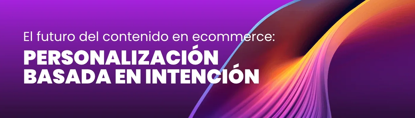 El futuro del contenido en ecommerce: Personalización basada en intención