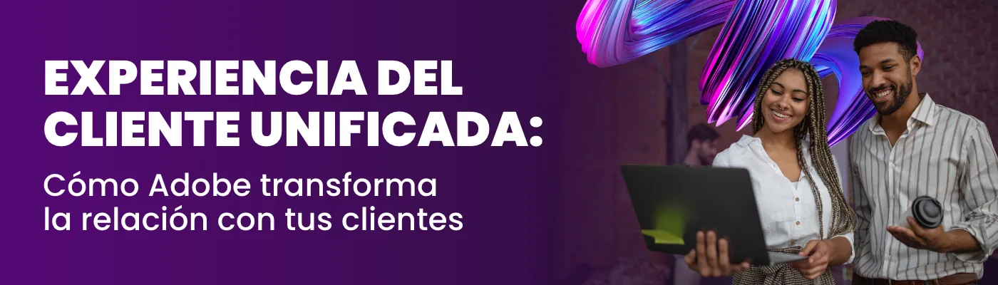 Experiencia del Cliente Unificada: Cómo Adobe transforma la relación con tus clientes