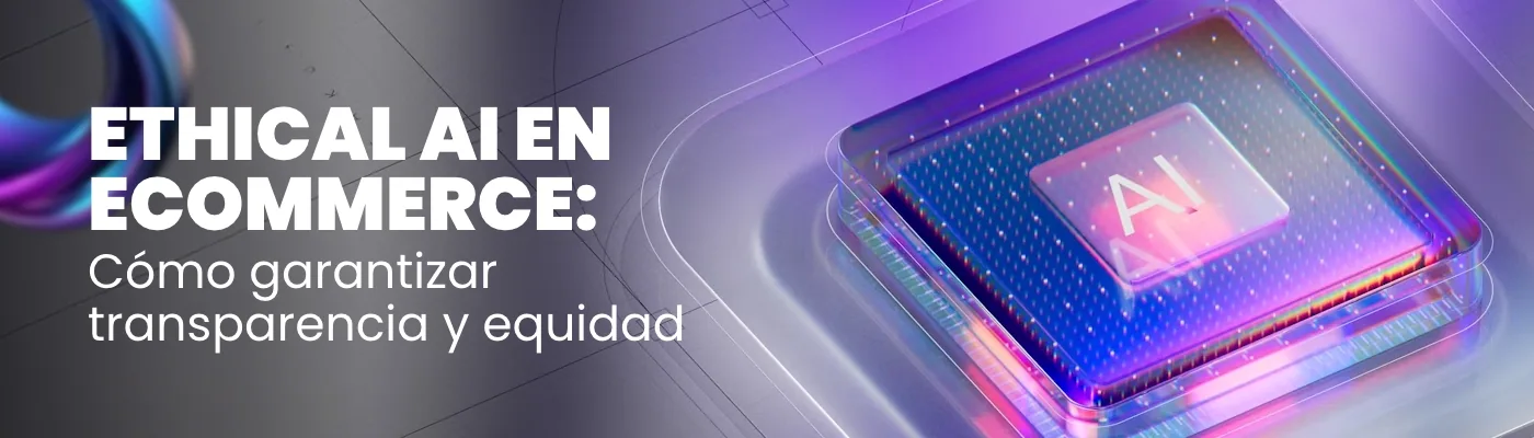 IA Ética en eCommerce: Cómo construir experiencias justas, transparentes y sostenibles