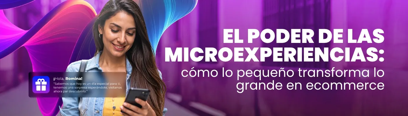 El poder de las microexperiencias: cómo lo pequeño transforma lo grande en ecommerce